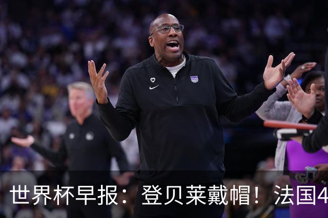 世界杯早报：登贝莱戴帽！法国4-1挪威 塞内加尔大胜排名超韩国