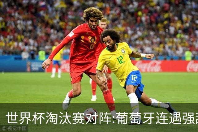世界杯淘汰赛对阵:葡萄牙连遇强敌 阿根廷轻松