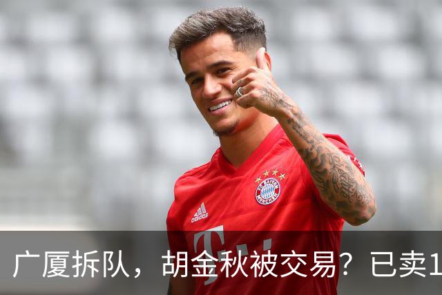 广厦拆队，胡金秋被交易？已卖1人，下家3选1，孙铭徽或也离队