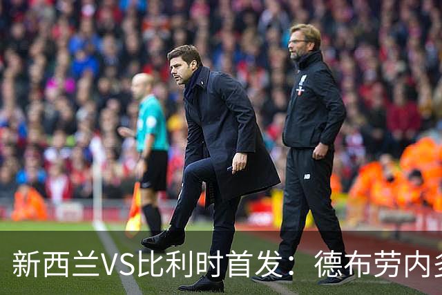 新西兰VS比利时首发：德布劳内多库先发 卢卡库替补待命