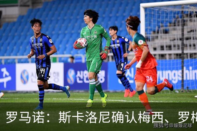 罗马诺：斯卡洛尼确认梅西、罗梅罗、大马丁身体状态正在好转
