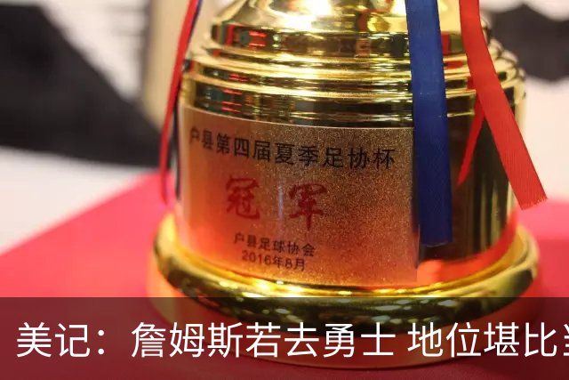 美记：詹姆斯若去勇士 地位堪比当年的杜兰特 还不如留湖人