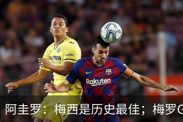 阿圭罗：梅西是历史最佳；梅罗GOAT之争的话题早已有定论